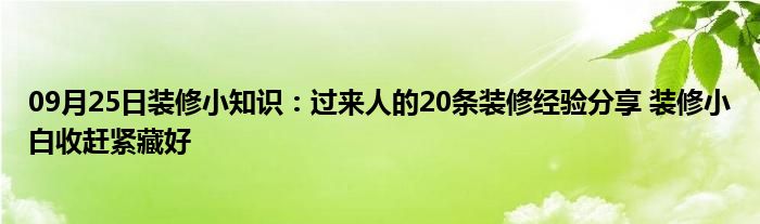 09月25日装修小知识：过来人的20条装修经验分享 装修小白收赶紧藏好