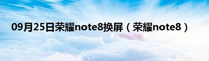 09月25日荣耀note8换屏（荣耀note8）