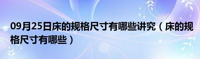 09月25日床的规格尺寸有哪些讲究（床的规格尺寸有哪些）