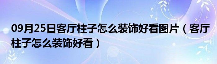 09月25日客厅柱子怎么装饰好看图片（客厅柱子怎么装饰好看）