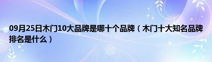 09月25日木门10大品牌是哪十个品牌（木门十大知名品牌排名是什么）