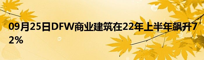 09月25日DFW商业建筑在22年上半年飙升72%