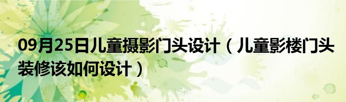 09月25日儿童摄影门头设计（儿童影楼门头装修该如何设计）