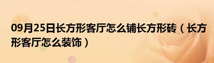 09月25日长方形客厅怎么铺长方形砖（长方形客厅怎么装饰）