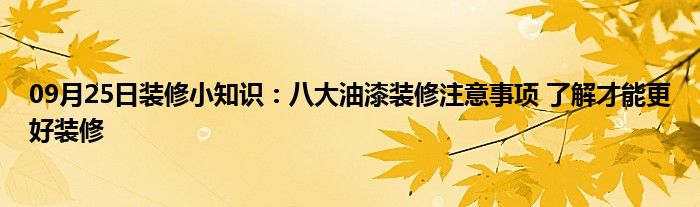 09月25日装修小知识：八大油漆装修注意事项 了解才能更好装修