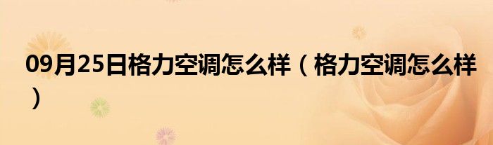 09月25日格力空调怎么样（格力空调怎么样）