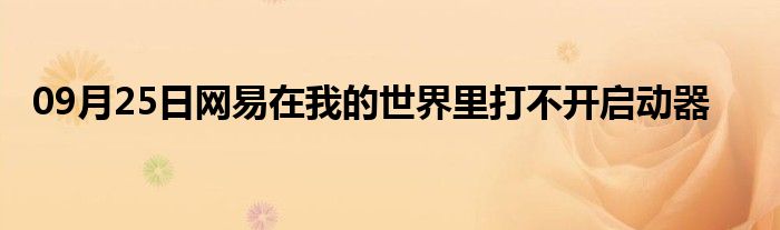 09月25日网易在我的世界里打不开启动器