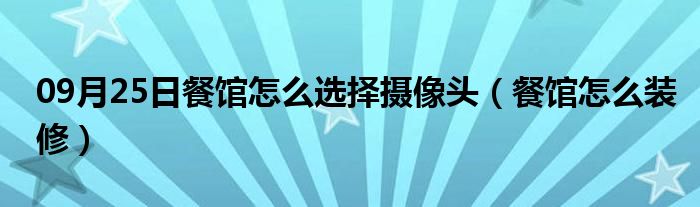 09月25日餐馆怎么选择摄像头（餐馆怎么装修）