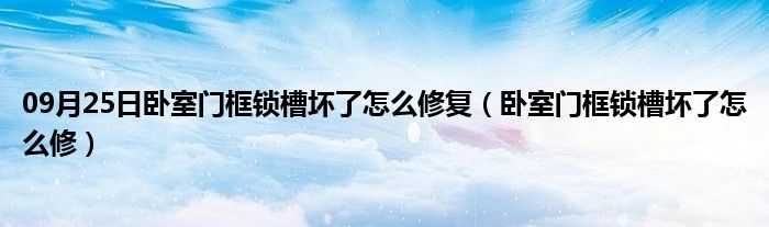 09月25日卧室门框锁槽坏了怎么修复（卧室门框锁槽坏了怎么修）