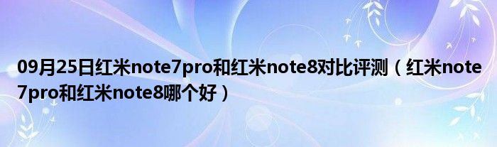 09月25日红米note7pro和红米note8对比评测（红米note7pro和红米note8哪个好）