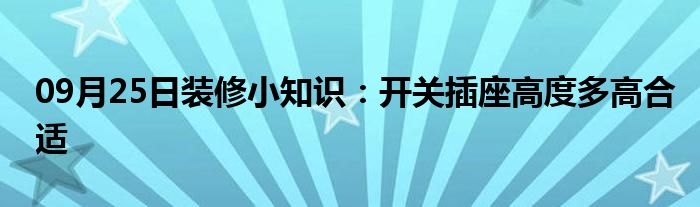 09月25日装修小知识：开关插座高度多高合适