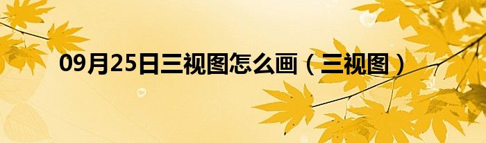 09月25日三视图怎么画（三视图）