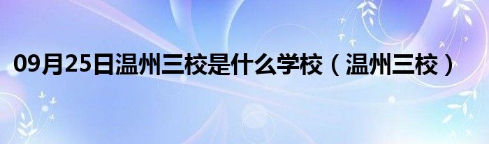 09月25日温州三校是什么学校（温州三校）