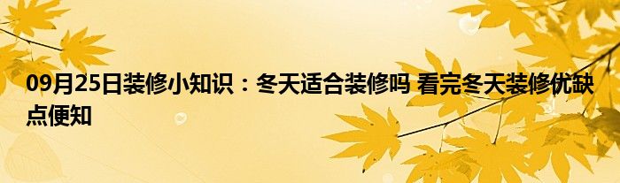 09月25日装修小知识：冬天适合装修吗 看完冬天装修优缺点便知