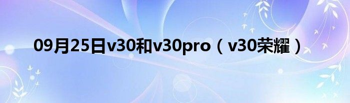 09月25日v30和v30pro（v30荣耀）