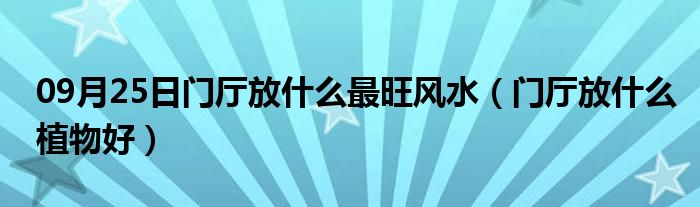 09月25日门厅放什么最旺风水（门厅放什么植物好）