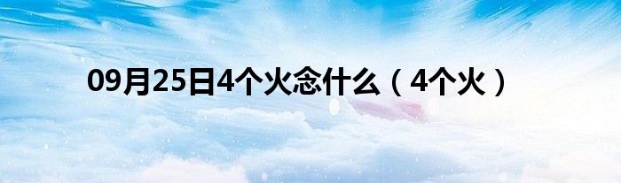 09月25日4个火念什么（4个火）