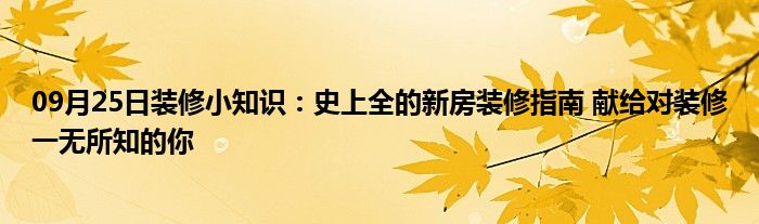 09月25日装修小知识：史上全的新房装修指南 献给对装修一无所知的你