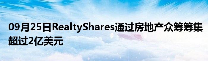 09月25日RealtyShares通过房地产众筹筹集超过2亿美元