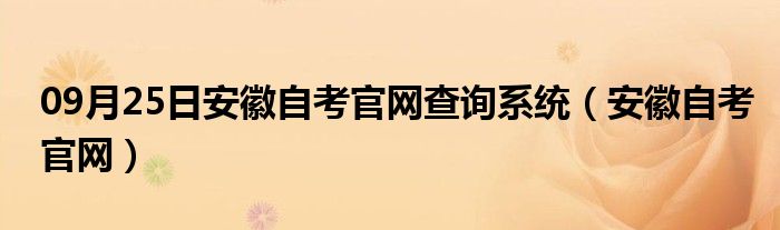 09月25日安徽自考官网查询系统（安徽自考官网）