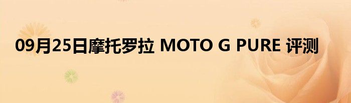 09月25日摩托罗拉 MOTO G PURE 评测