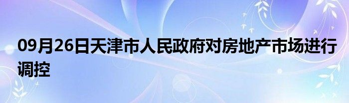 09月26日天津市人民政府对房地产市场进行调控