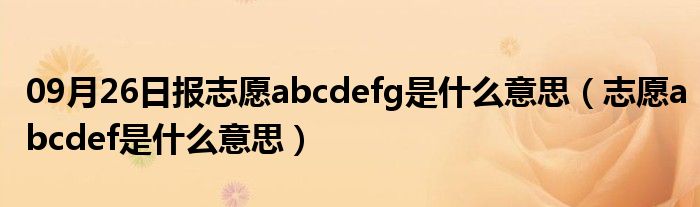 09月26日报志愿abcdefg是什么意思（志愿abcdef是什么意思）