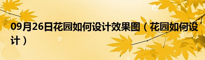 09月26日花园如何设计效果图（花园如何设计）