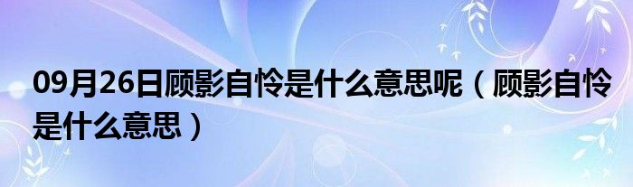 09月26日顾影自怜是什么意思呢（顾影自怜是什么意思）