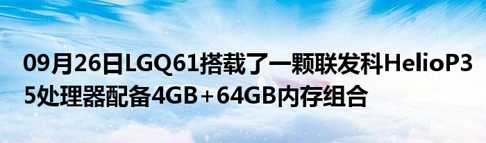 09月26日LGQ61搭载了一颗联发科HelioP35处理器配备4GB+64GB内存组合