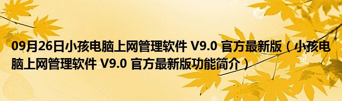 09月26日小孩电脑上网管理软件 V9.0 官方最新版（小孩电脑上网管理软件 V9.0 官方最新版功能简介）