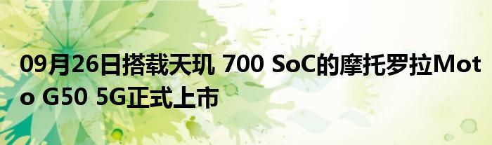 09月26日搭载天玑 700 SoC的摩托罗拉Moto G50 5G正式上市