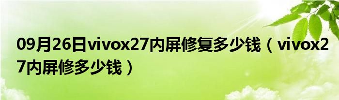 09月26日vivox27内屏修复多少钱（vivox27内屏修多少钱）