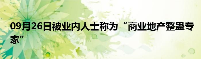 09月26日被业内人士称为“商业地产整蛊专家”