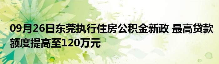 09月26日东莞执行住房公积金新政 最高贷款额度提高至120万元