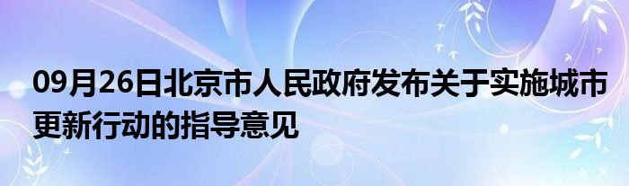 09月26日北京市人民政府发布关于实施城市更新行动的指导意见