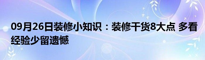 09月26日装修小知识：装修干货8大点 多看经验少留遗憾