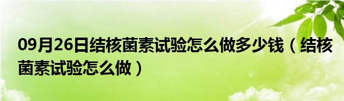 09月26日结核菌素试验怎么做多少钱（结核菌素试验怎么做）