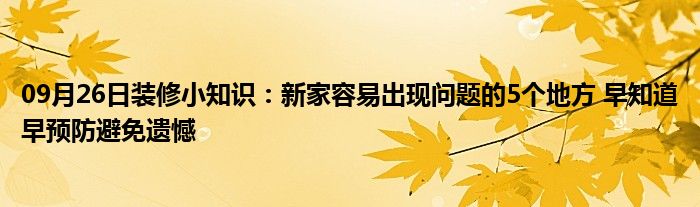 09月26日装修小知识：新家容易出现问题的5个地方 早知道早预防避免遗憾