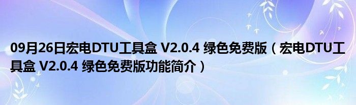 09月26日宏电DTU工具盒 V2.0.4 绿色免费版（宏电DTU工具盒 V2.0.4 绿色免费版功能简介）