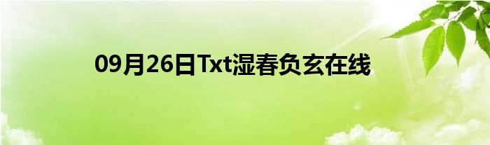 09月26日Txt湿春负玄在线