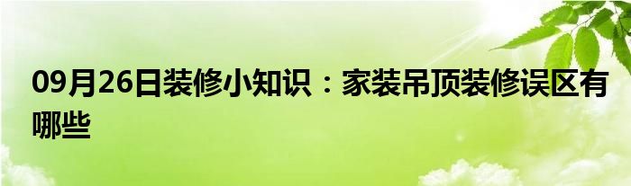 09月26日装修小知识：家装吊顶装修误区有哪些