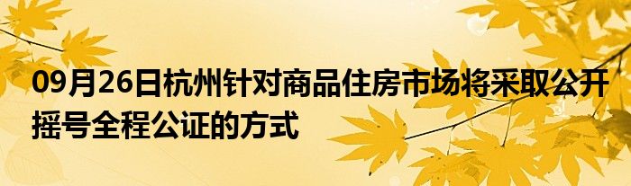 09月26日杭州针对商品住房市场将采取公开摇号全程公证的方式