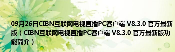 09月26日CIBN互联网电视直播PC客户端 V8.3.0 官方最新版（CIBN互联网电视直播PC客户端 V8.3.0 官方最新版功能简介）