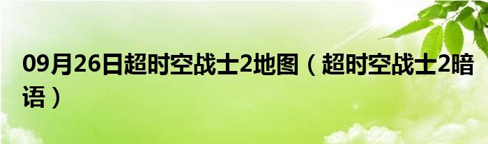 09月26日超时空战士2地图（超时空战士2暗语）