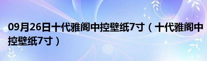 09月26日十代雅阁中控壁纸7寸（十代雅阁中控壁纸7寸）