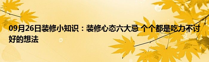 09月26日装修小知识：装修心态六大忌 个个都是吃力不讨好的想法