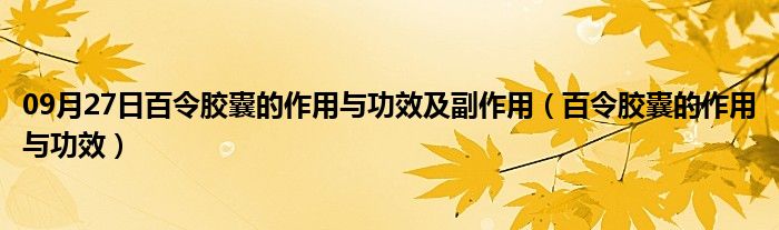 09月27日百令胶囊的作用与功效及副作用（百令胶囊的作用与功效）