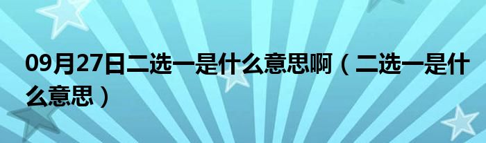 09月27日二选一是什么意思啊（二选一是什么意思）