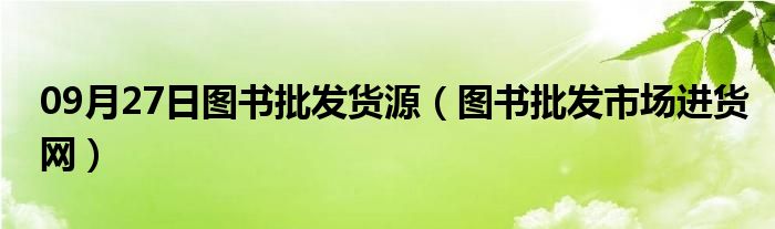 09月27日图书批发货源（图书批发市场进货网）